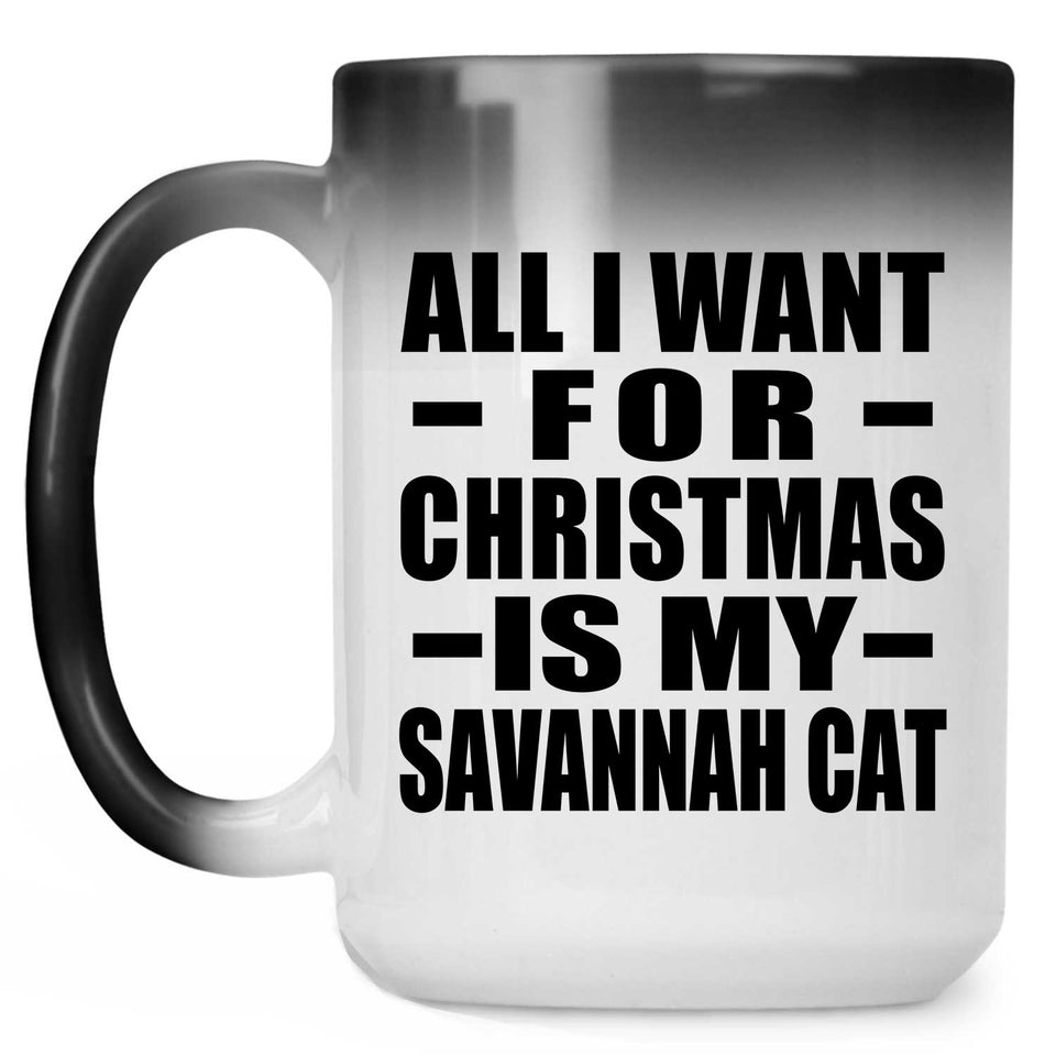 All I Want For Christmas Is My Savannah Cat - 15 Oz Color Changing Mug