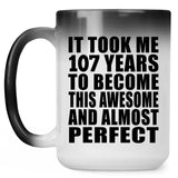 107th Birthday Took 107 Years To Become Awesome & Perfect - 15oz Color Changing Mug