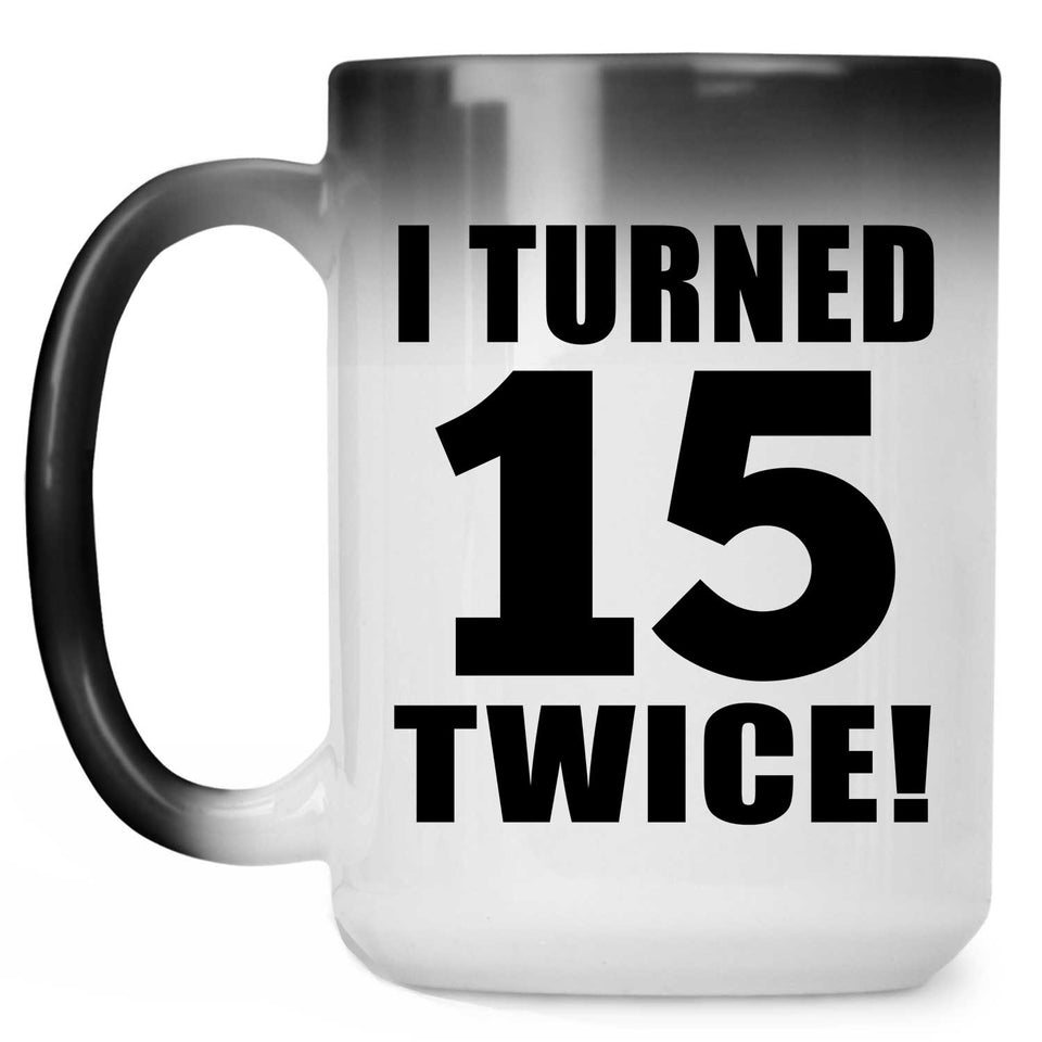 30th Birthday I Turned 15 Twice - 15oz Color Changing Mug