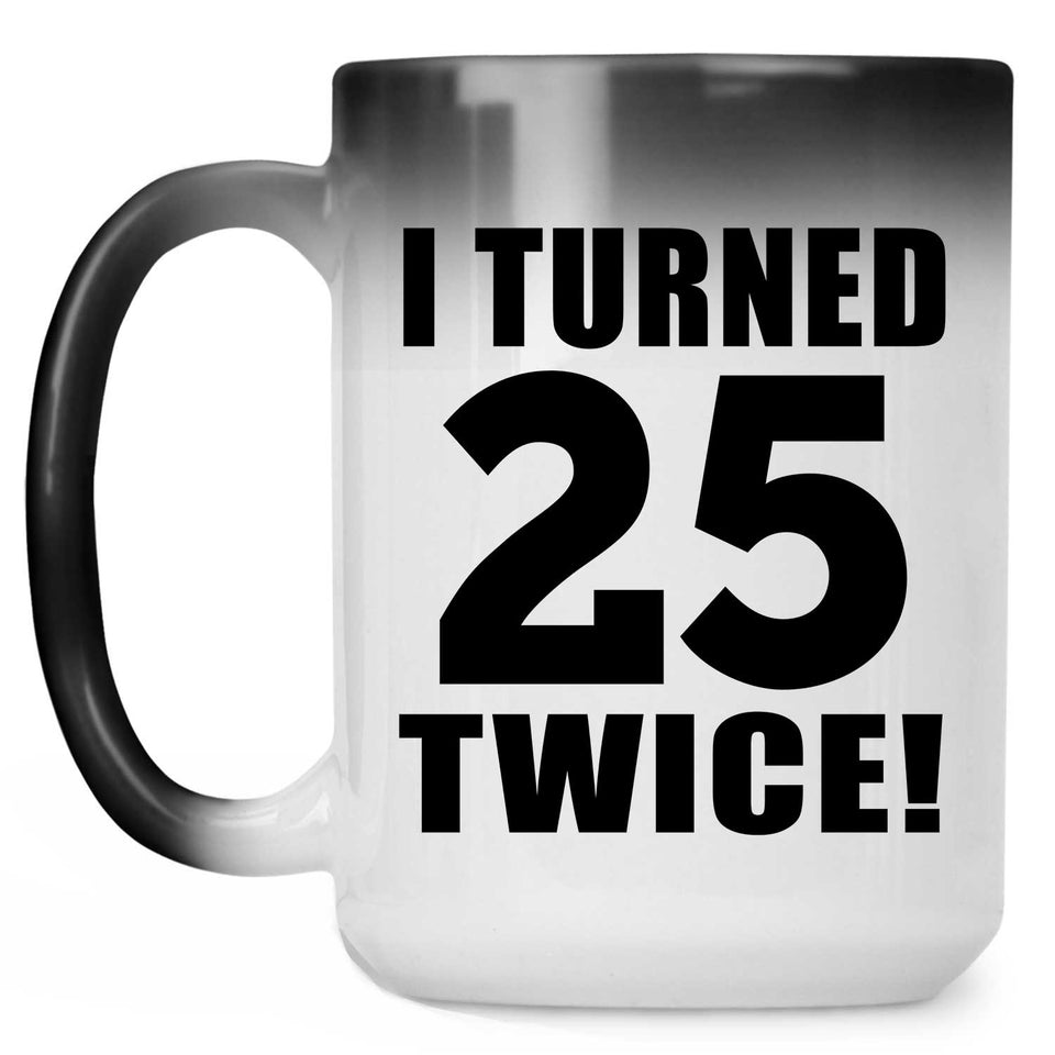 50th Birthday I Turned 25 Twice - 15oz Color Changing Mug