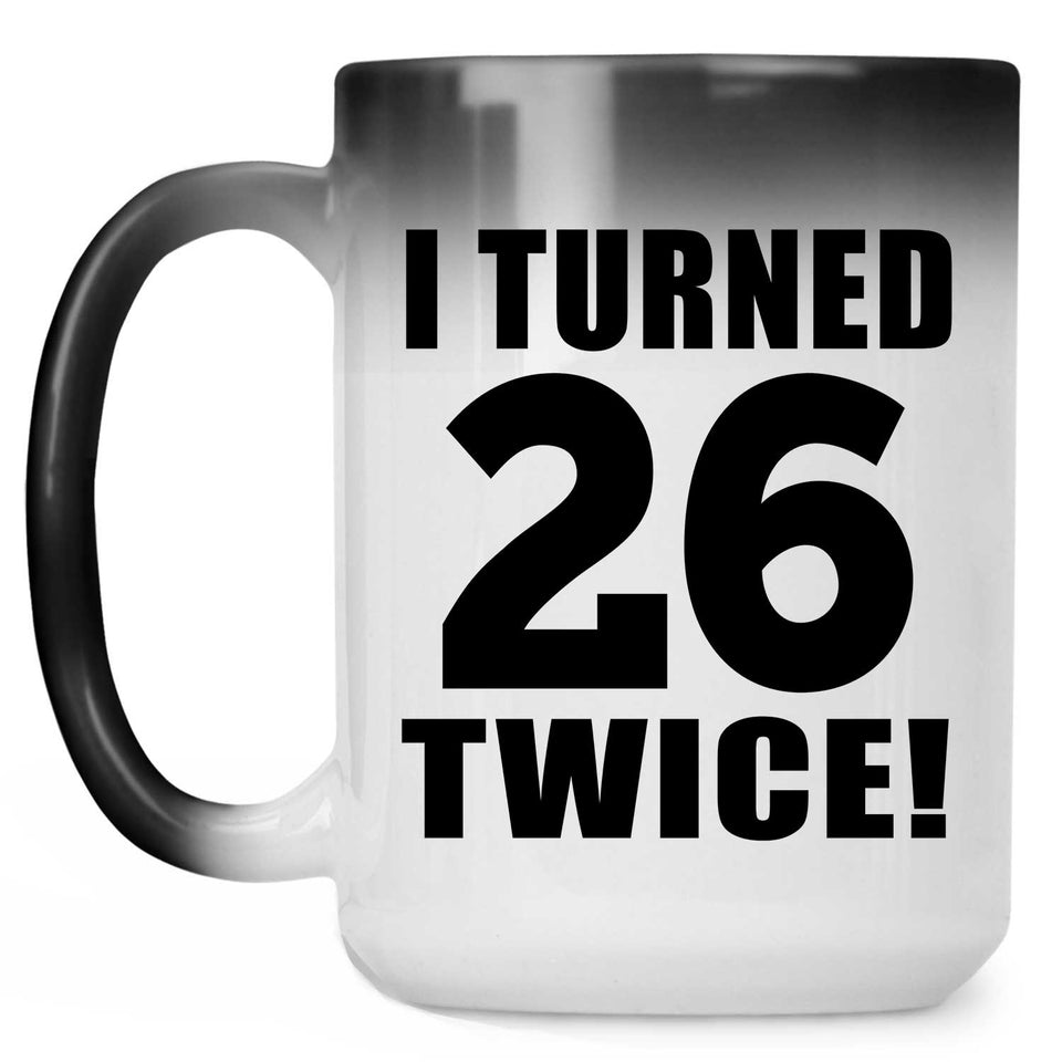 52nd Birthday I Turned 26 Twice - 15oz Color Changing Mug