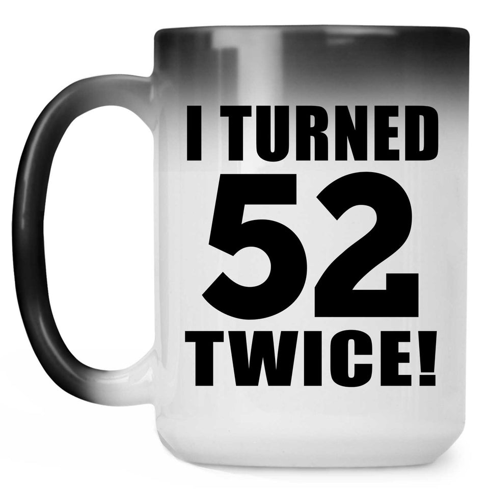 104th Birthday I Turned 52 Twice - 15oz Color Changing Mug