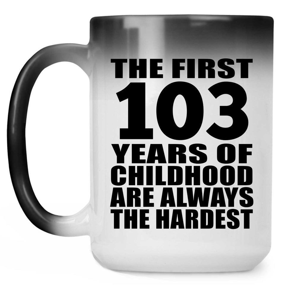 103rd Birthday First 103 Years of Childhood Are The Hardest - 15oz Color Changing Mug