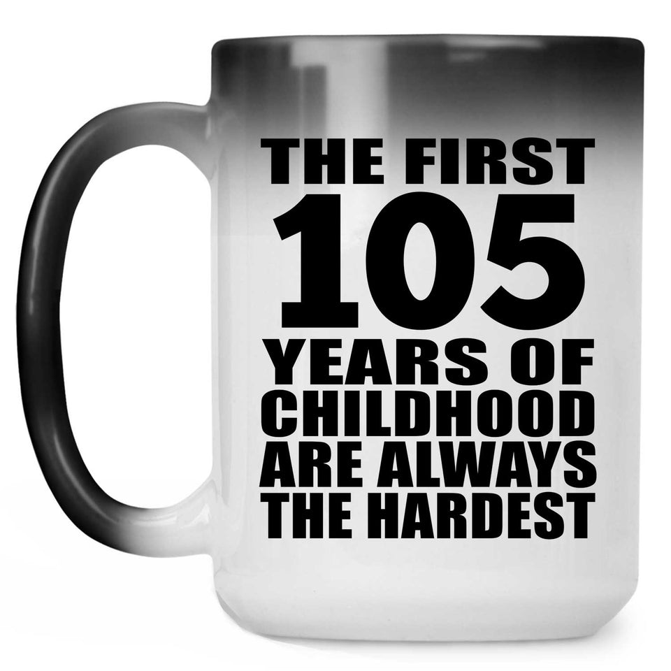 105th Birthday First 105 Years of Childhood Are The Hardest - 15oz Color Changing Mug