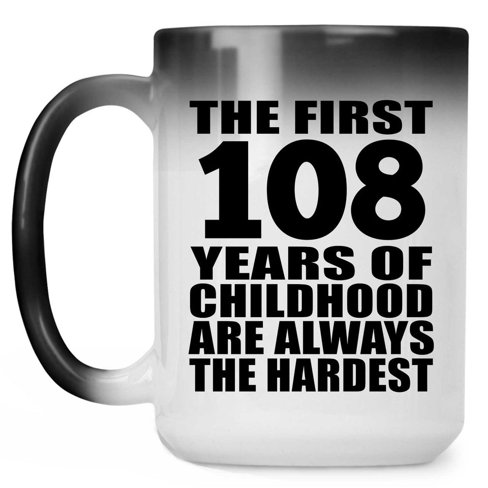 108th Birthday First 108 Years of Childhood Are The Hardest - 15oz Color Changing Mug