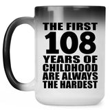 108th Birthday First 108 Years of Childhood Are The Hardest - 15oz Color Changing Mug