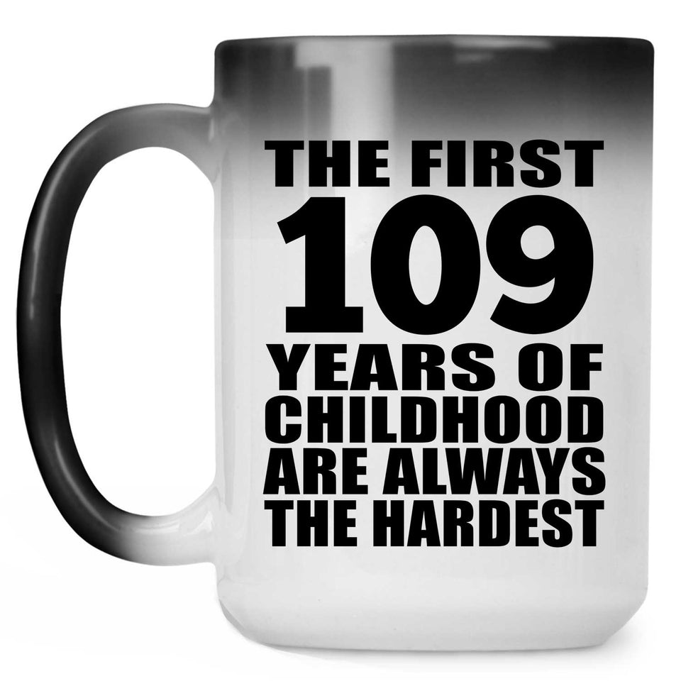 109th Birthday First 109 Years of Childhood Are The Hardest - 15oz Color Changing Mug
