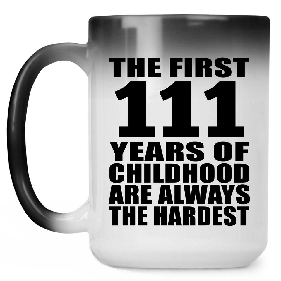 111th Birthday First 111 Years of Childhood Are The Hardest - 15oz Color Changing Mug