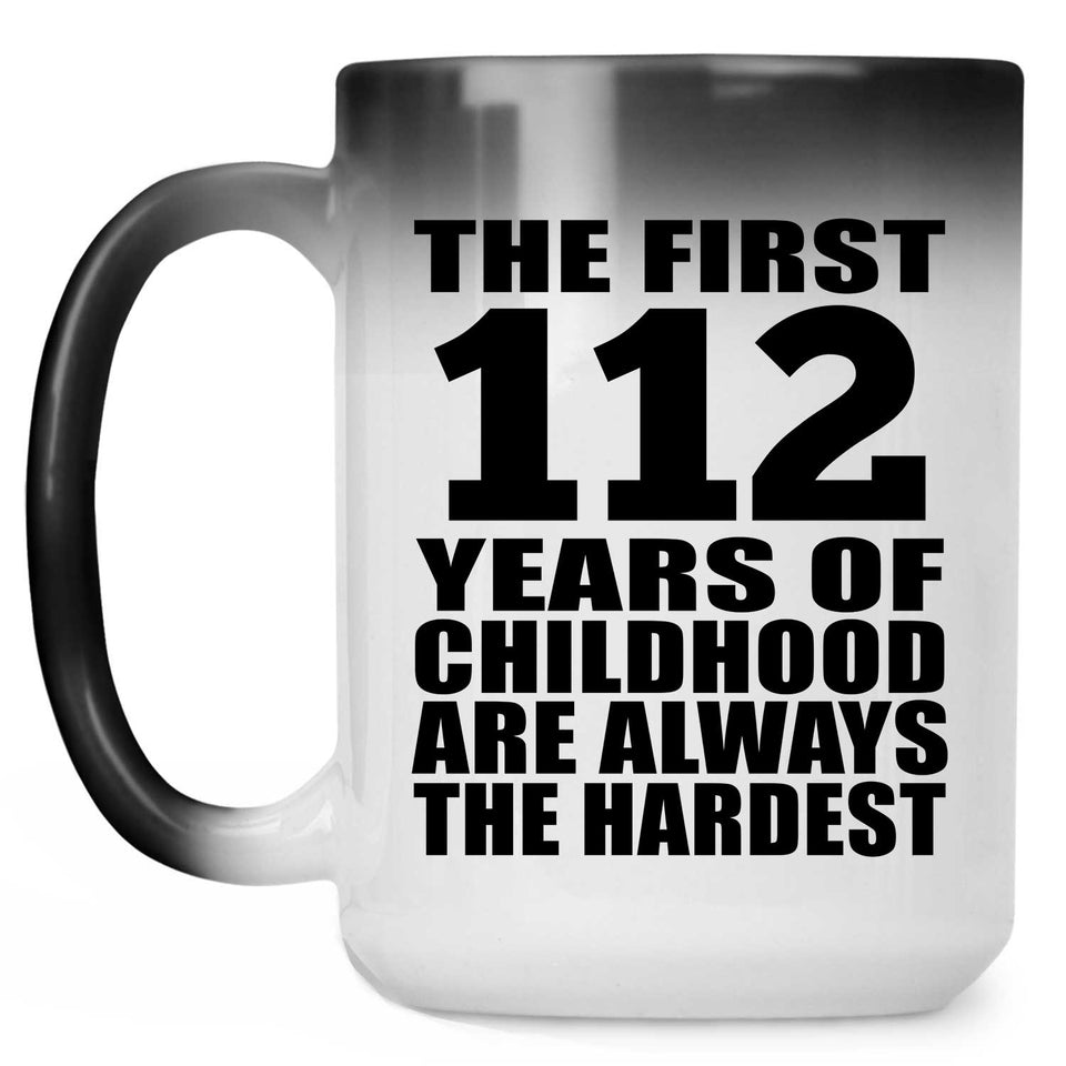 112th Birthday First 112 Years of Childhood Are The Hardest - 15oz Color Changing Mug