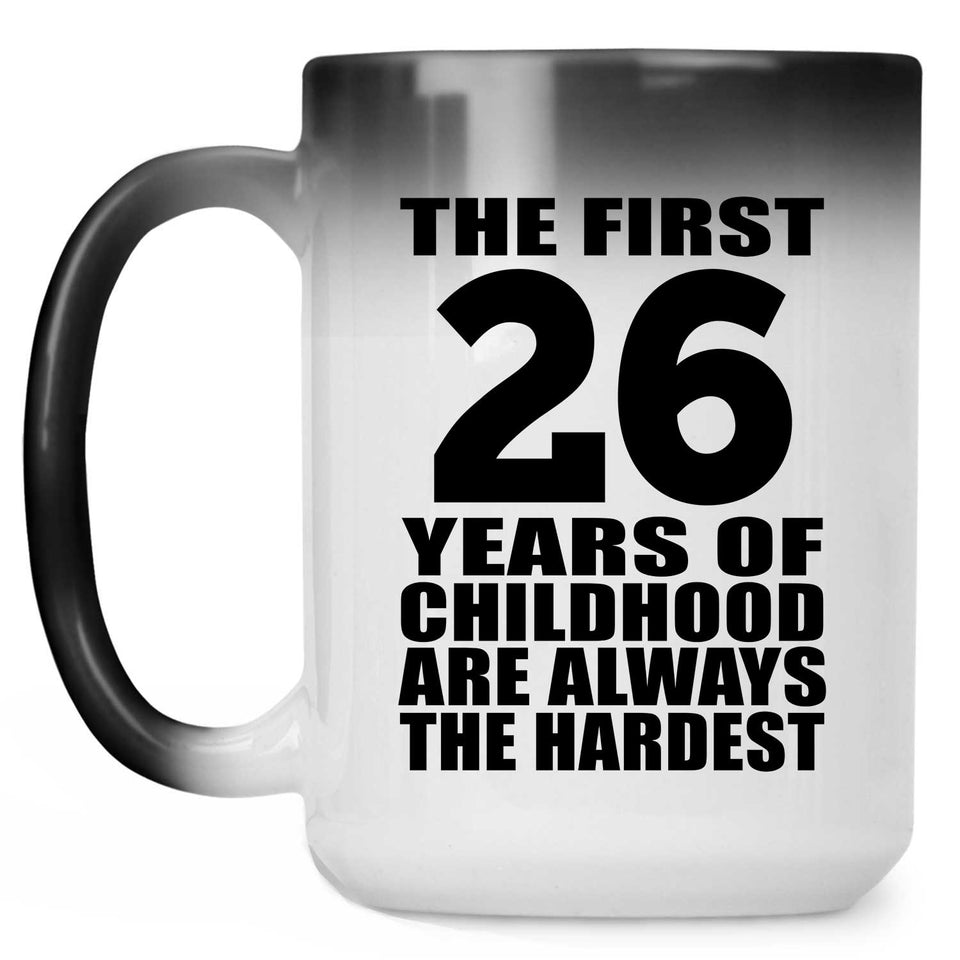 26th Birthday First 26 Years of Childhood Are The Hardest - 15oz Color Changing Mug