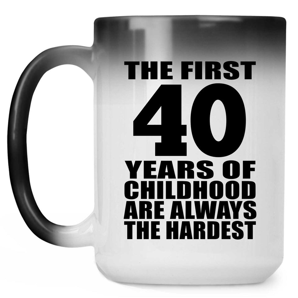 40th Birthday First 40 Years of Childhood Are The Hardest - 15oz Color Changing Mug