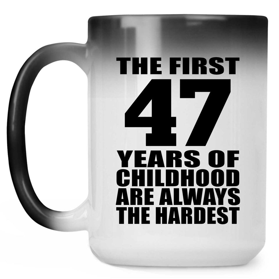 47th Birthday First 47 Years of Childhood Are The Hardest - 15oz Color Changing Mug