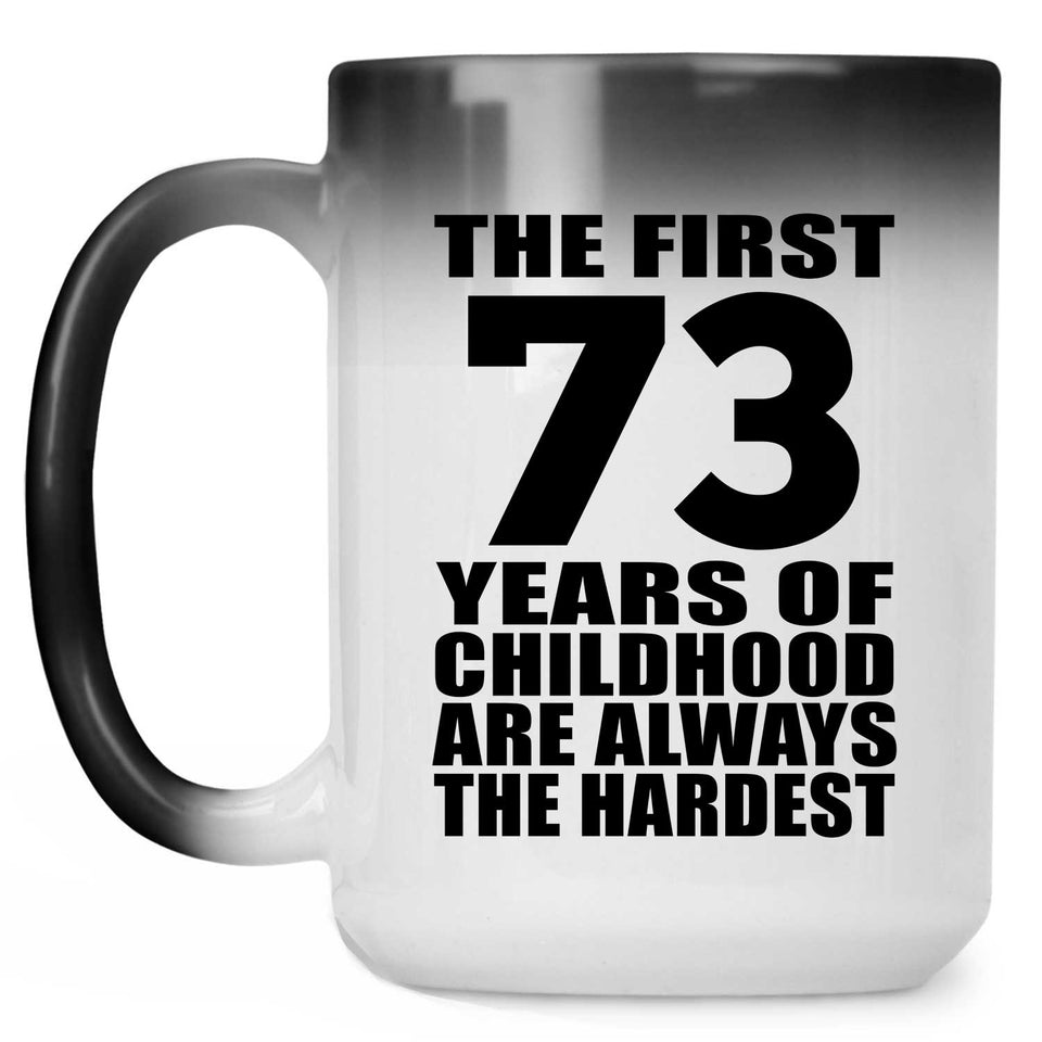 73rd Birthday First 73 Years of Childhood Are The Hardest - 15oz Color Changing Mug