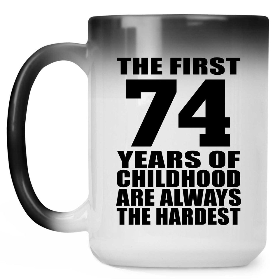 74th Birthday First 74 Years of Childhood Are The Hardest - 15oz Color Changing Mug