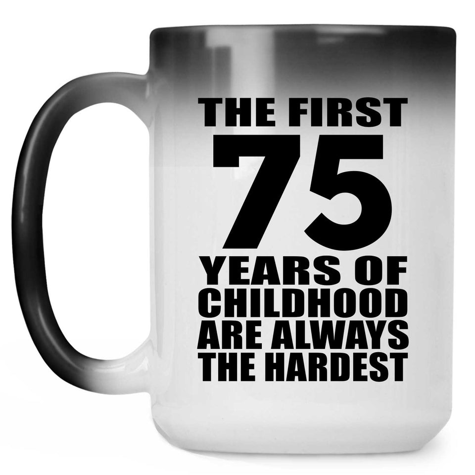 75th Birthday First 75 Years of Childhood Are The Hardest - 15oz Color Changing Mug