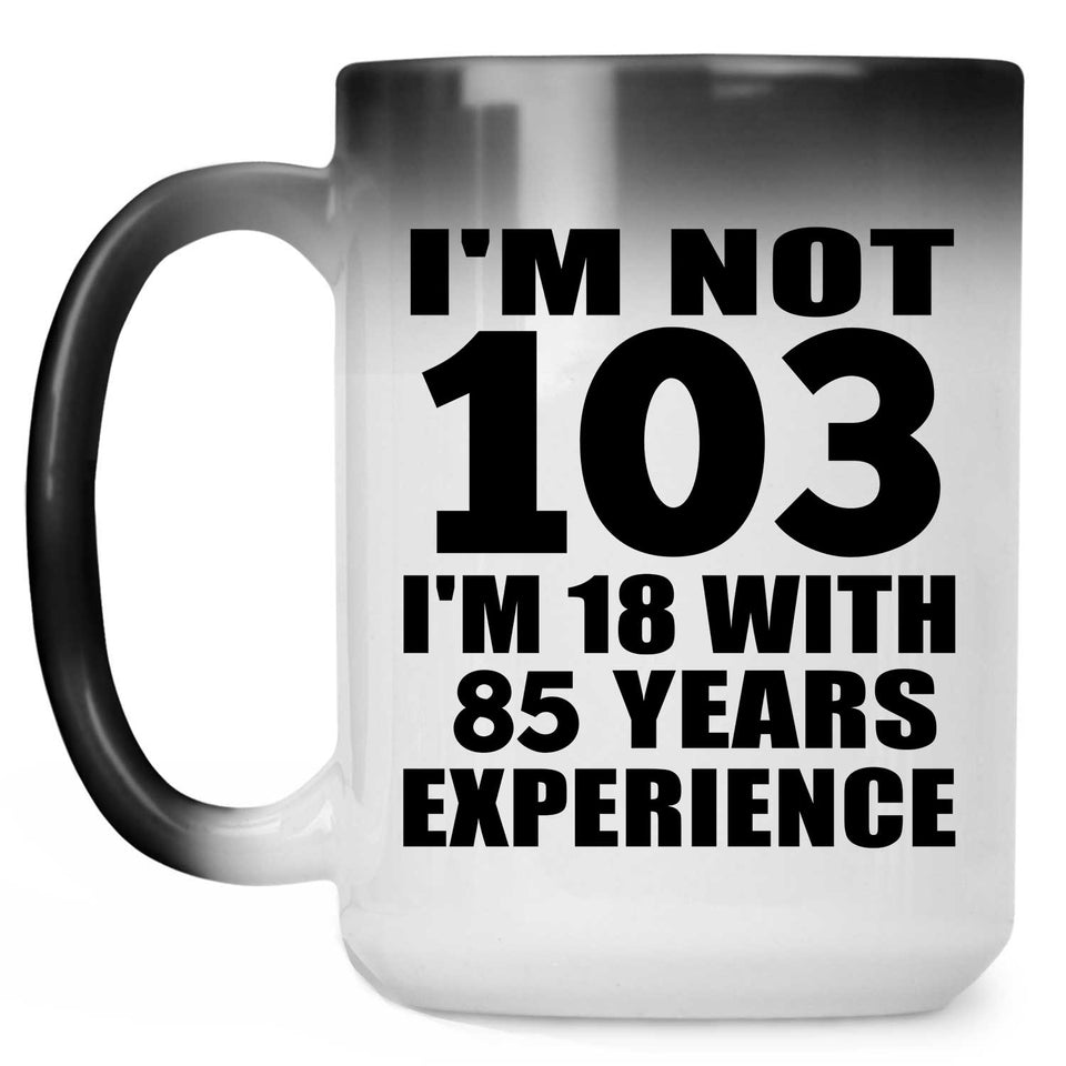 103rd Birthday I'm Not 103 I'm 18 With 85 Years Experience - 15oz Color Changing Mug