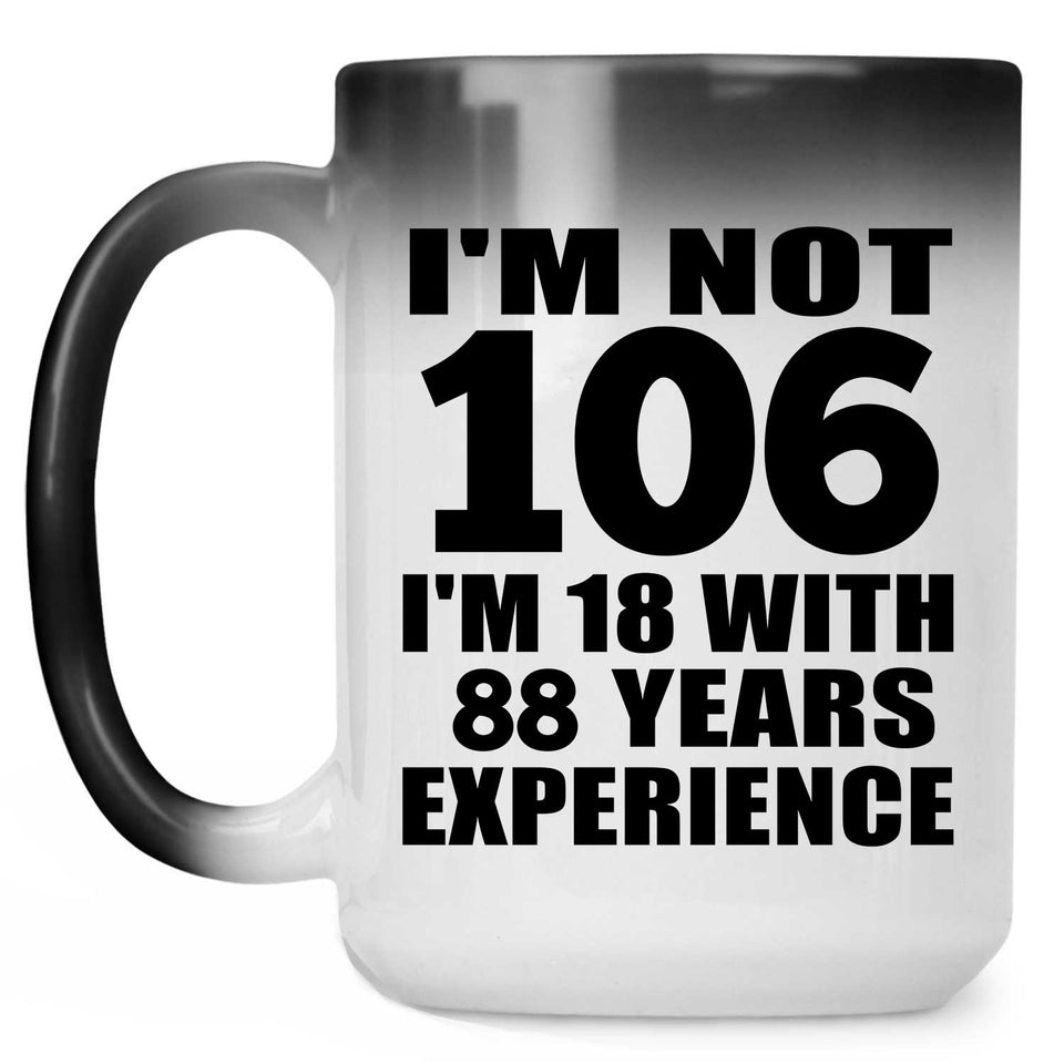 106th Birthday I'm Not 106 I'm 18 With 88 Years Experience - 15oz Color Changing Mug