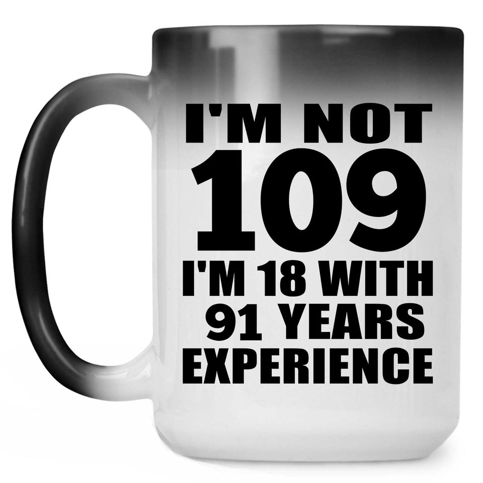 109th Birthday I'm Not 109 I'm 18 With 91 Years Experience - 15oz Color Changing Mug