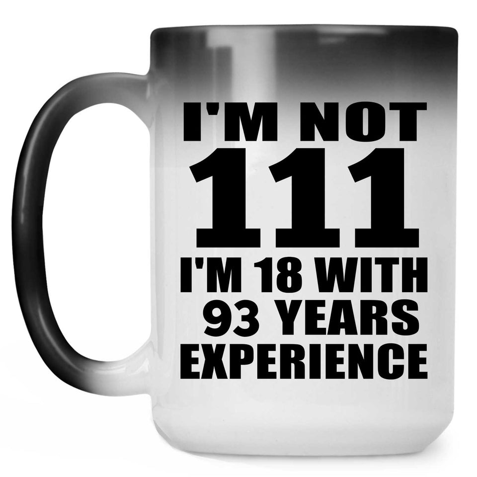 111th Birthday I'm Not 111 I'm 18 With 93 Years Experience - 15oz Color Changing Mug