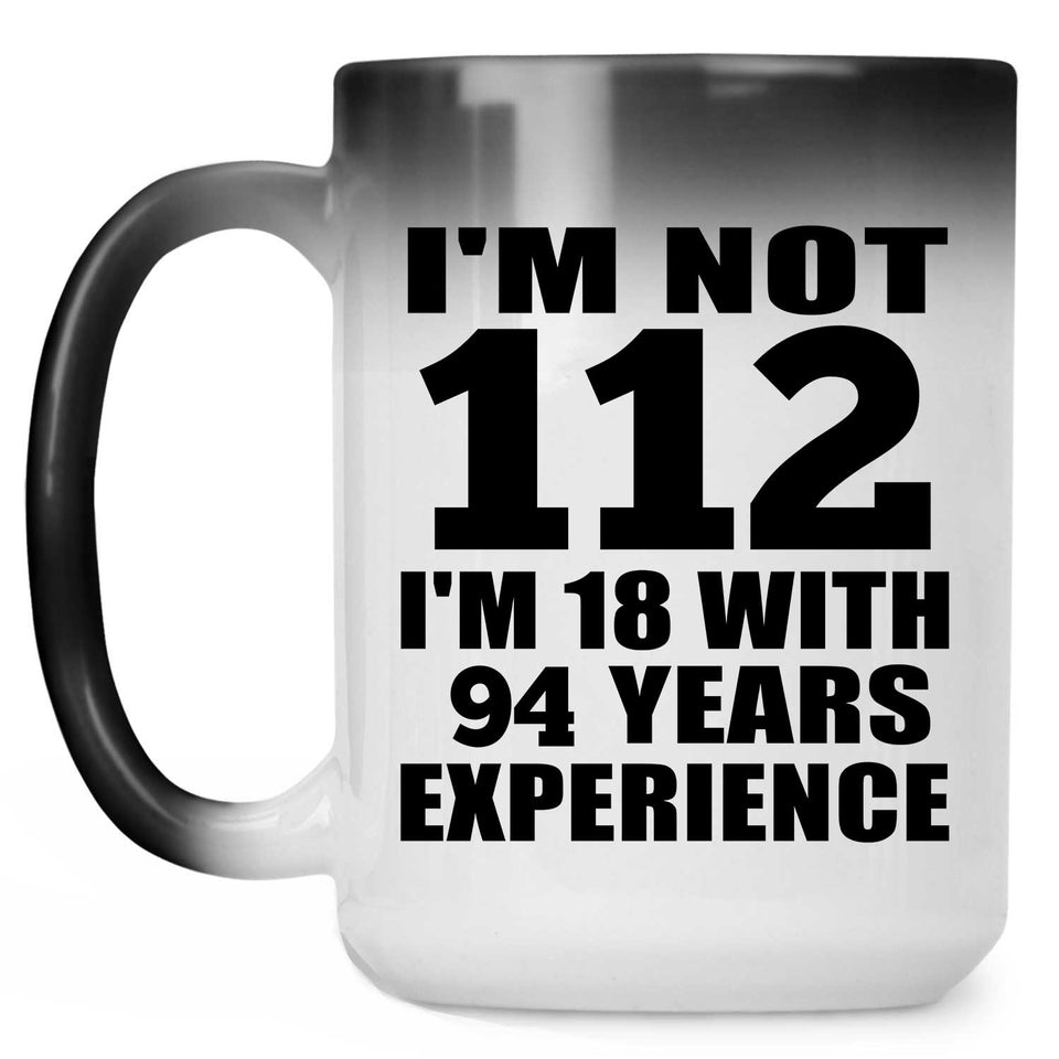 112th Birthday I'm Not 112 I'm 18 With 94 Years Experience - 15oz Color Changing Mug