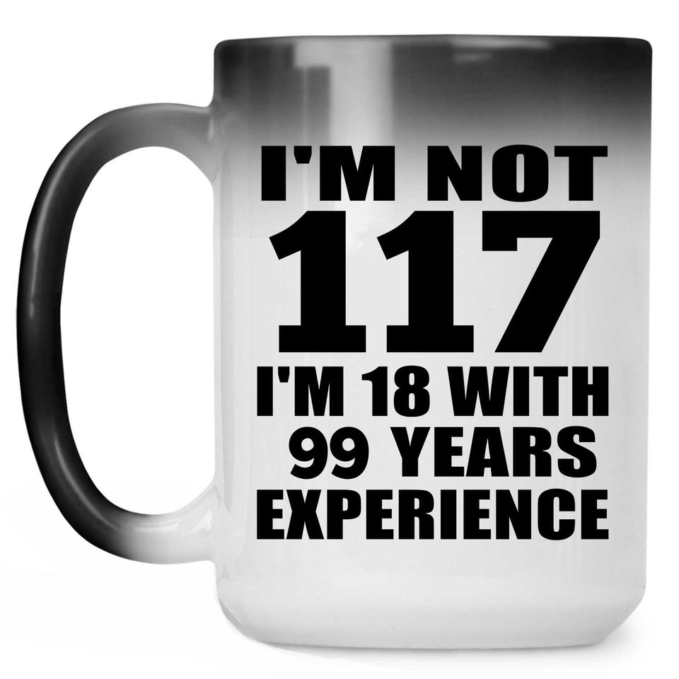 117th Birthday I'm Not 117 I'm 18 With 99 Years Experience - 15oz Color Changing Mug