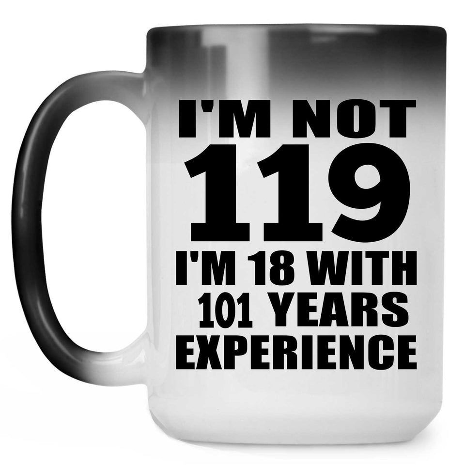 119th Birthday I'm Not 119 I'm 18 With 101 Years Experience - 15oz Color Changing Mug