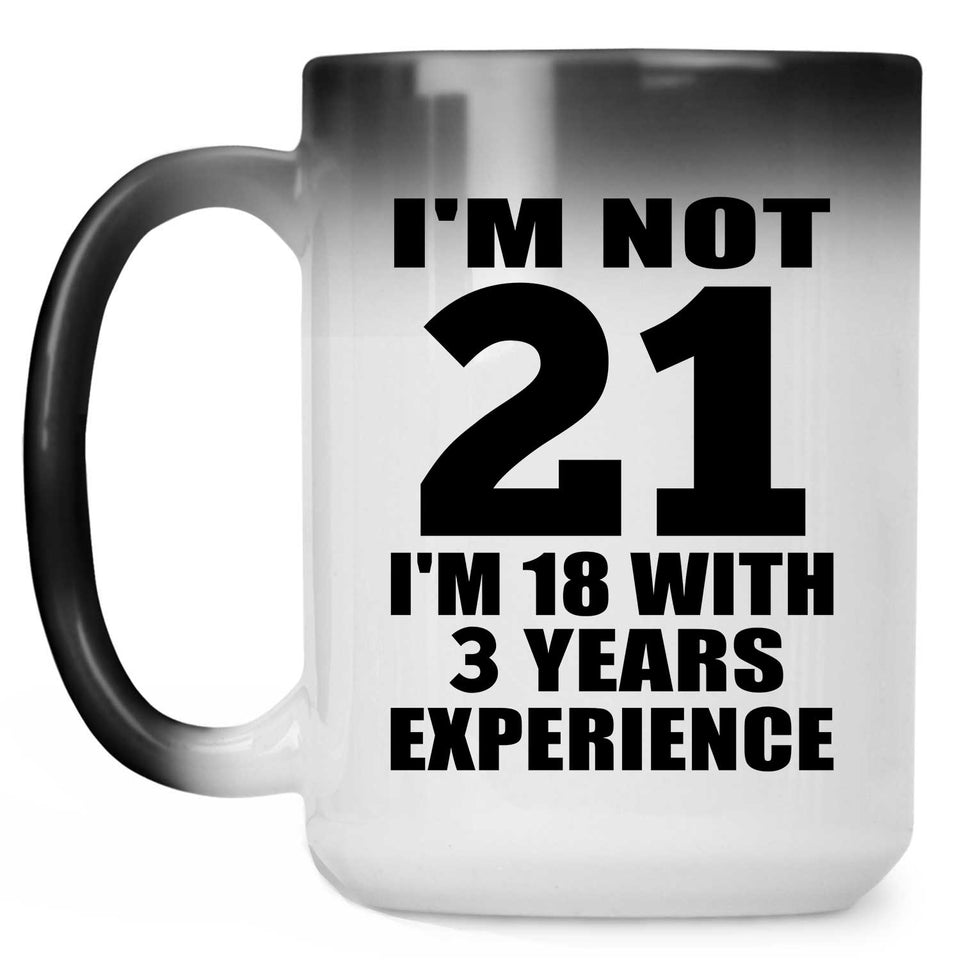 21st Birthday I'm Not 21 I'm 18 With 3 Years Experience - 15oz Color Changing Mug