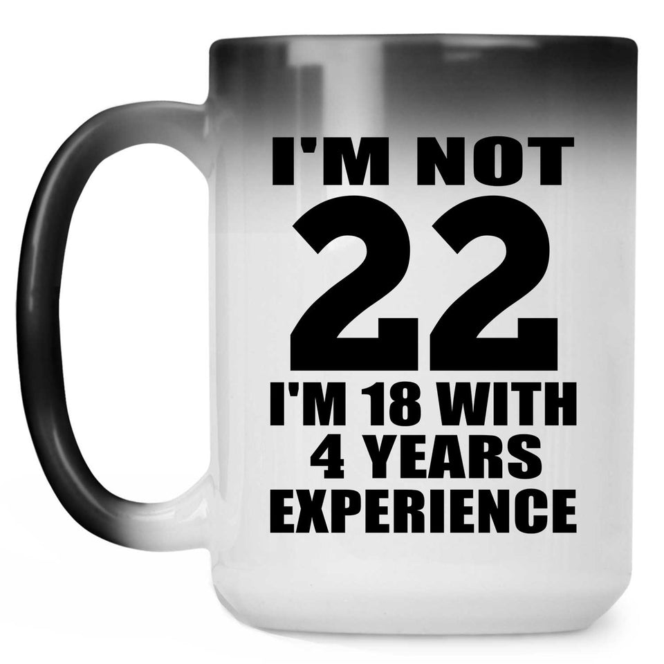 22nd Birthday I'm Not 22 I'm 18 With 4 Years Experience - 15oz Color Changing Mug