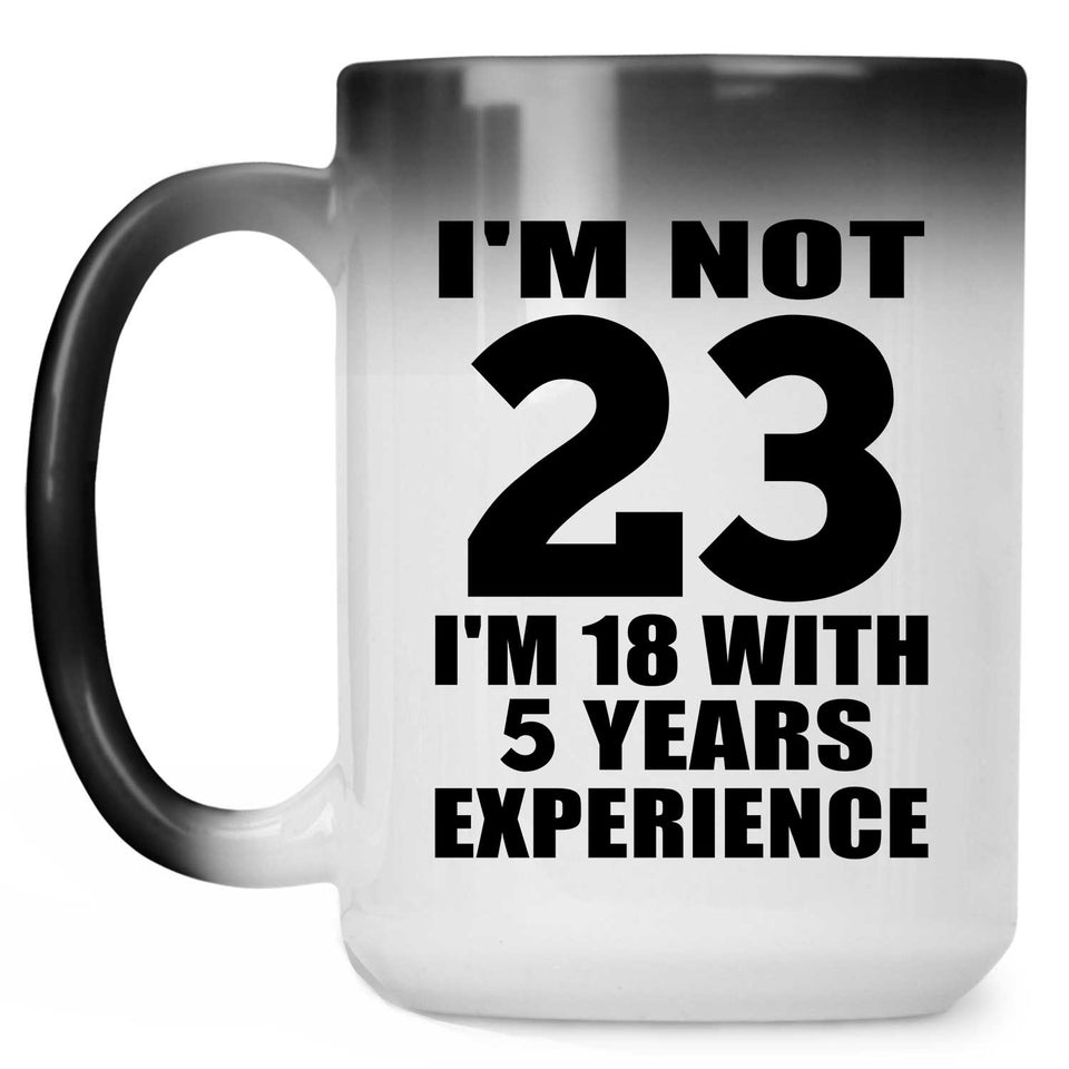 23rd Birthday I'm Not 23 I'm 18 With 5 Years Experience - 15oz Color Changing Mug