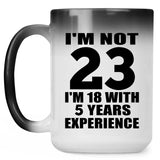 23rd Birthday I'm Not 23 I'm 18 With 5 Years Experience - 15oz Color Changing Mug