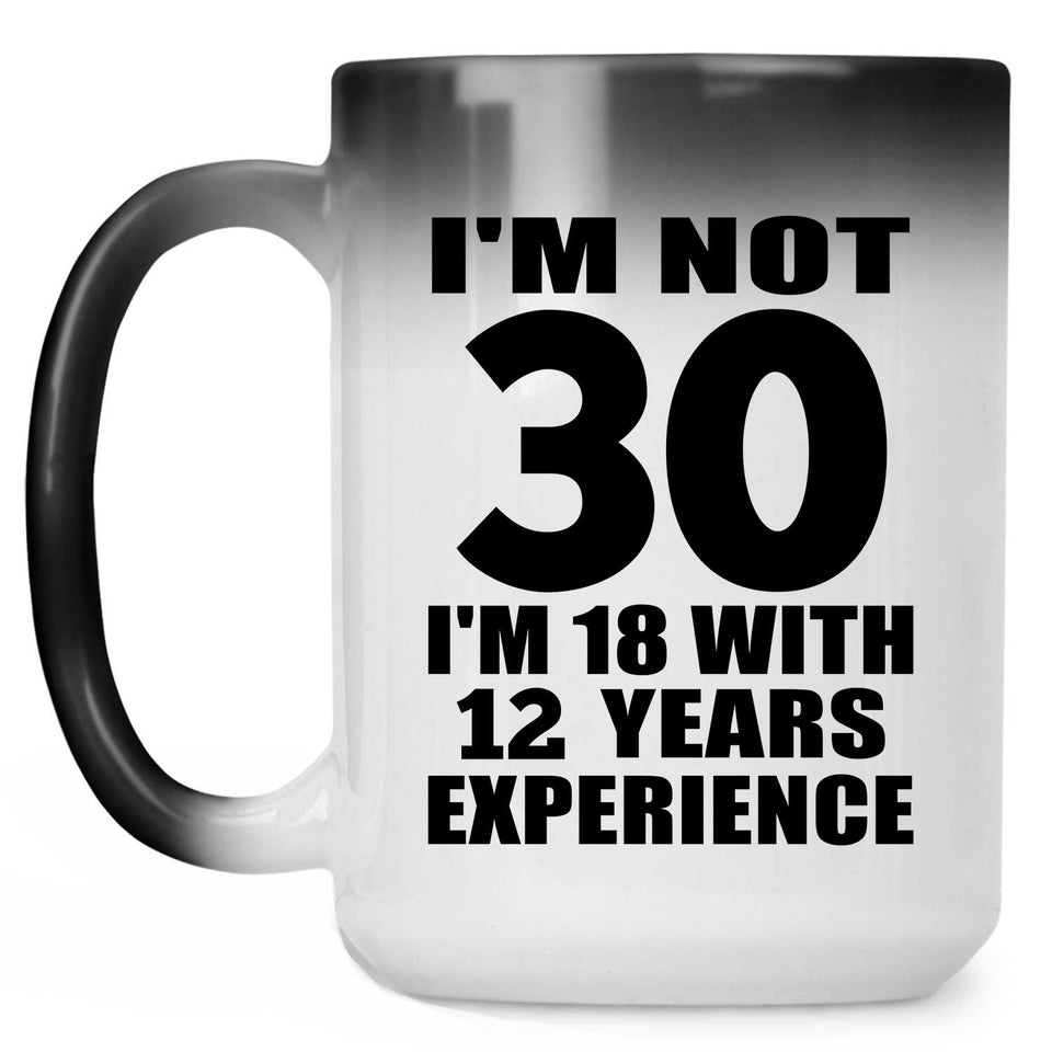 30th Birthday I'm Not 30 I'm 18 With 12 Years Experience - 15oz Color Changing Mug