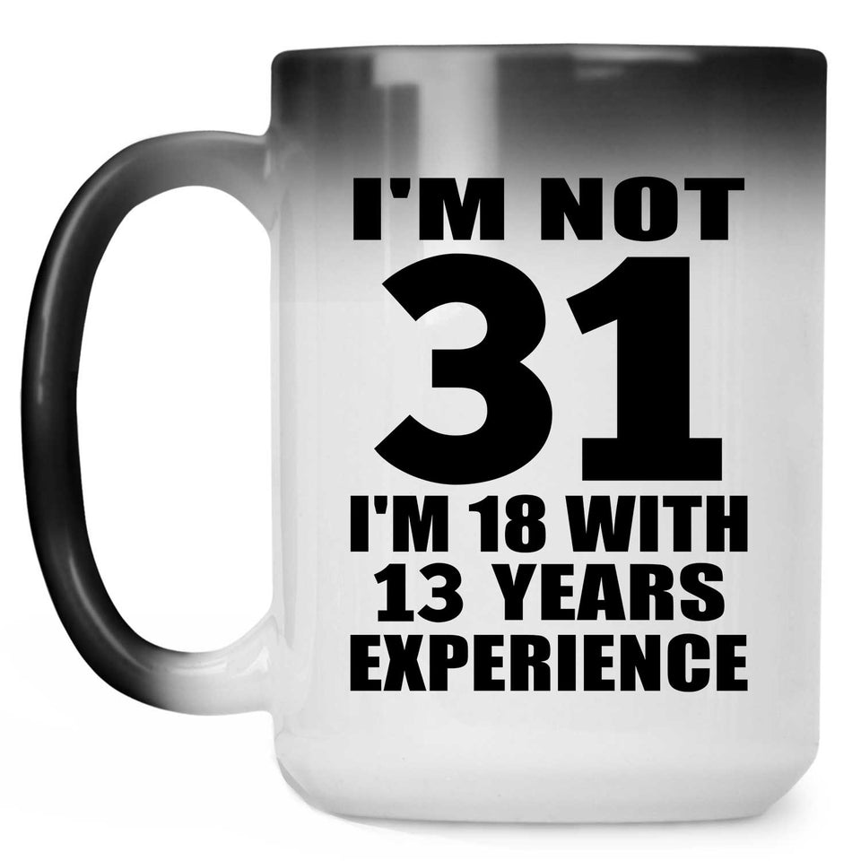 31st Birthday I'm Not 31 I'm 18 With 13 Years Experience - 15oz Color Changing Mug