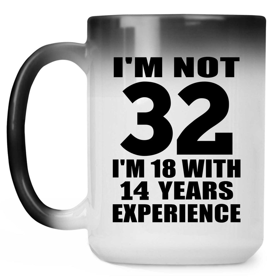 32nd Birthday I'm Not 32 I'm 18 With 14 Years Experience - 15oz Color Changing Mug