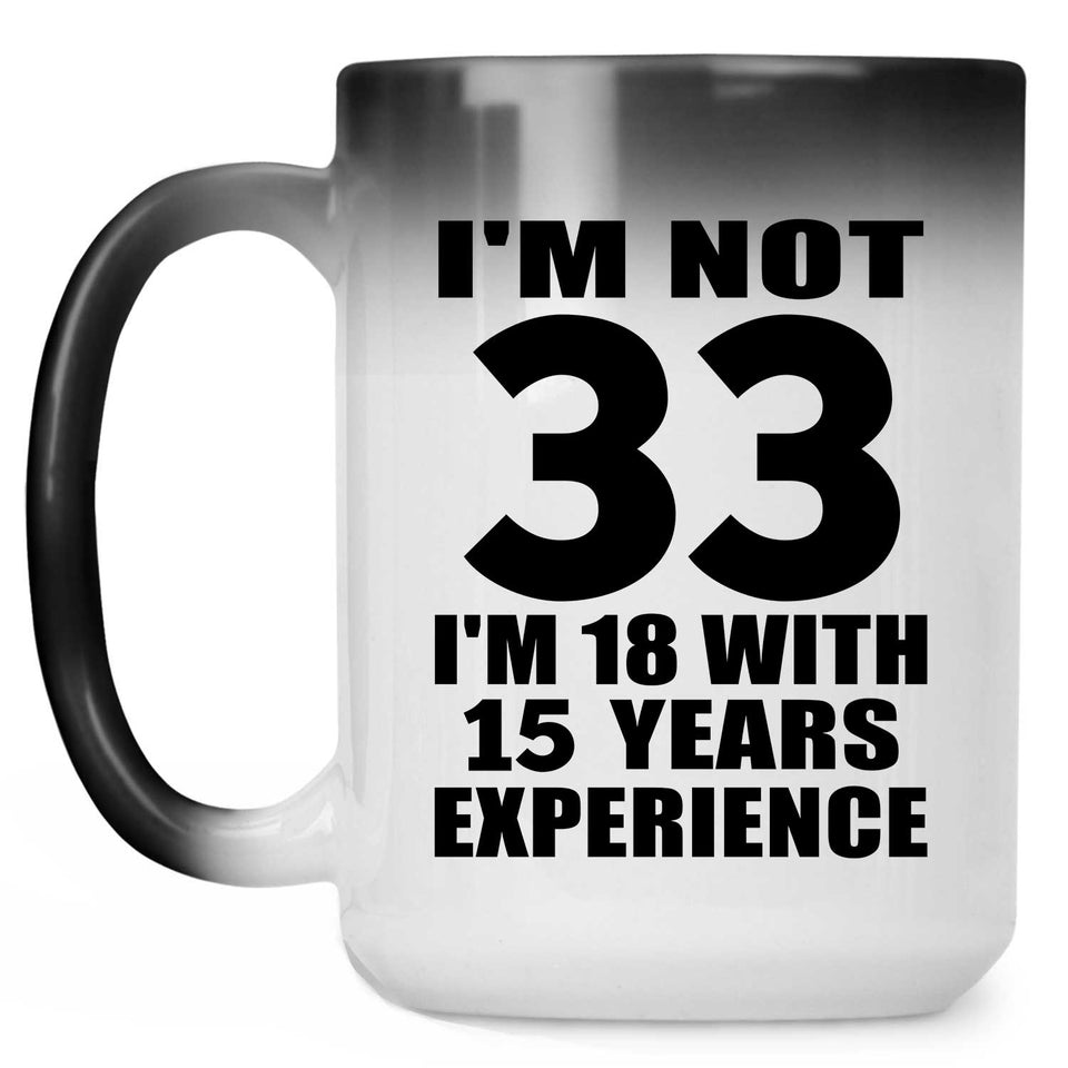 33rd Birthday I'm Not 33 I'm 18 With 15 Years Experience - 15oz Color Changing Mug