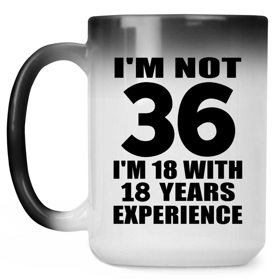 36th Birthday I'm Not 36 I'm 18 With 18 Years Experience - 15oz Color Changing Mug