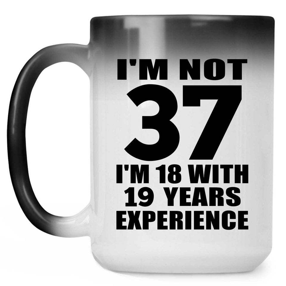 37th Birthday I'm Not 37 I'm 18 With 19 Years Experience - 15oz Color Changing Mug