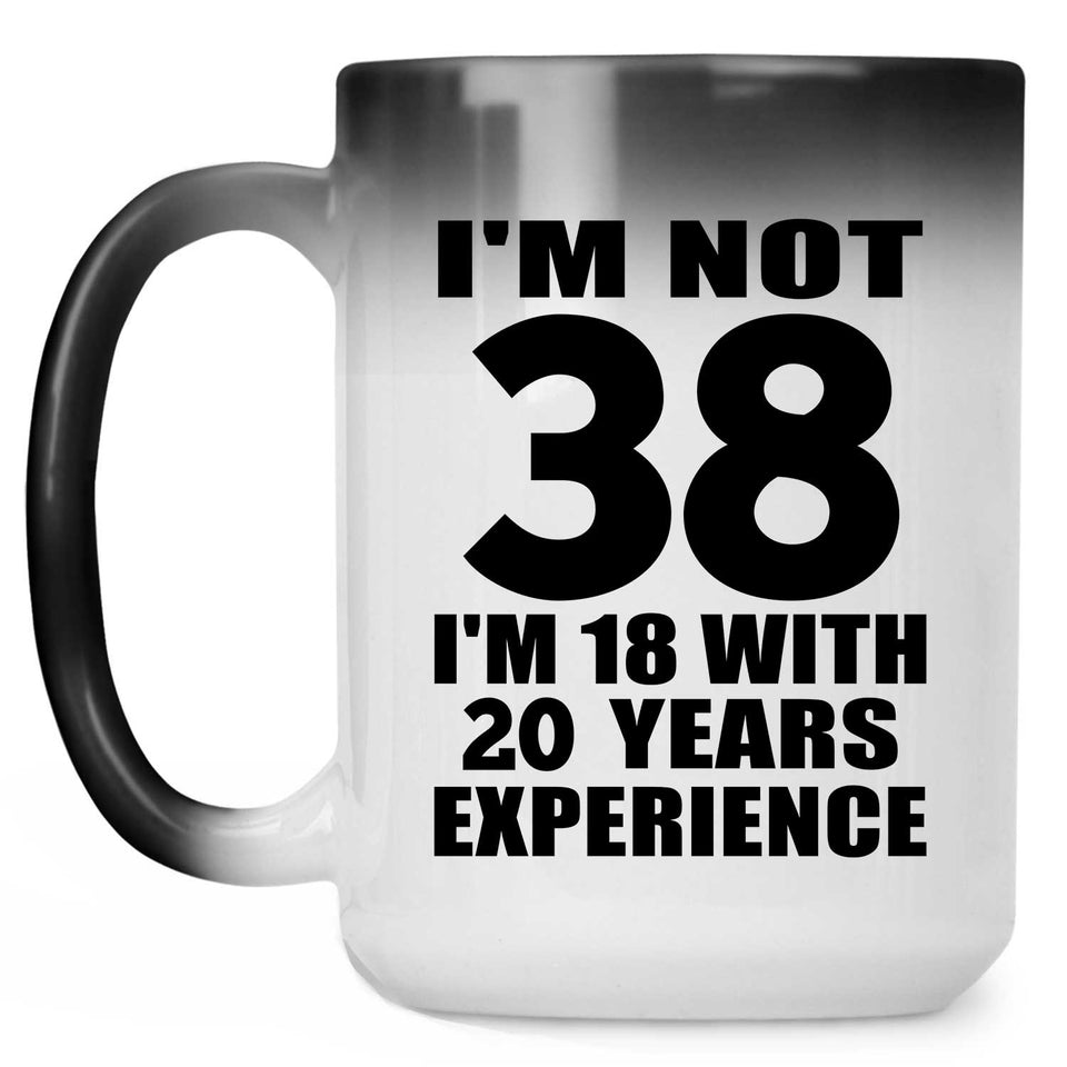 38th Birthday I'm Not 38 I'm 18 With 20 Years Experience - 15oz Color Changing Mug