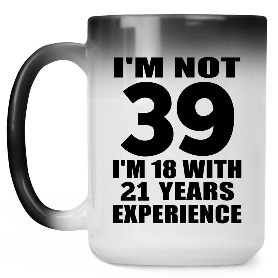 39th Birthday I'm Not 39 I'm 18 With 21 Years Experience - 15oz Color Changing Mug