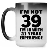 39th Birthday I'm Not 39 I'm 18 With 21 Years Experience - 15oz Color Changing Mug
