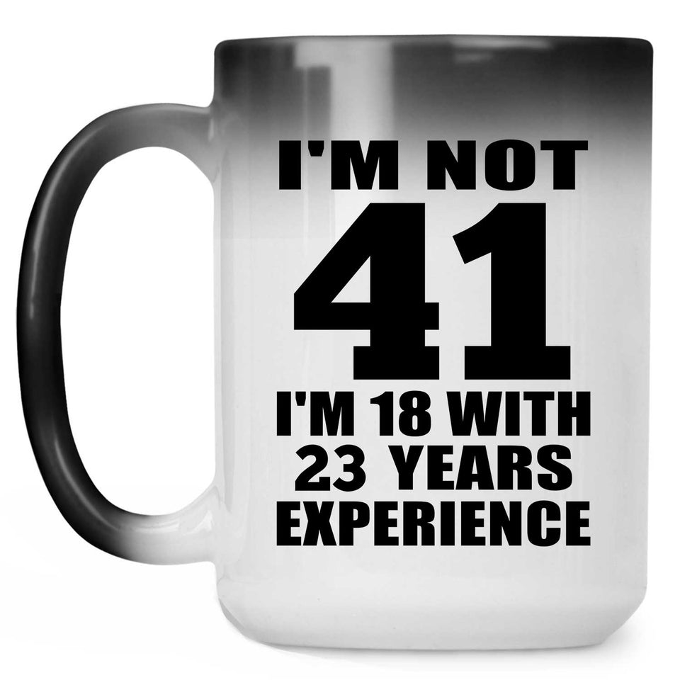 41st Birthday I'm Not 41 I'm 18 With 23 Years Experience - 15oz Color Changing Mug