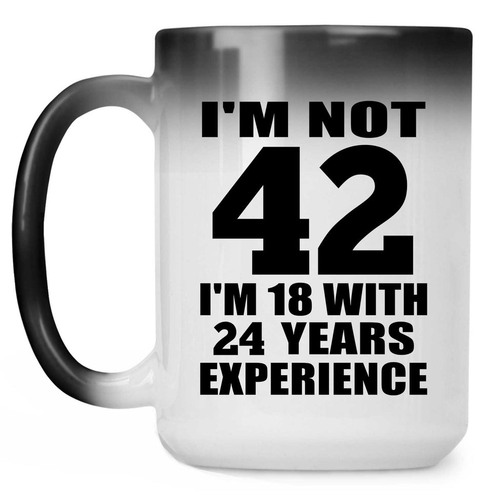 42nd Birthday I'm Not 42 I'm 18 With 24 Years Experience - 15oz Color Changing Mug