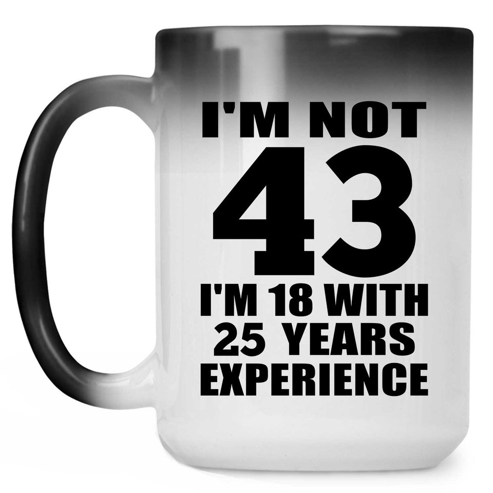 43rd Birthday I'm Not 43 I'm 18 With 25 Years Experience - 15oz Color Changing Mug
