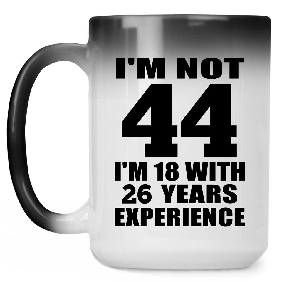 44th Birthday I'm Not 44 I'm 18 With 26 Years Experience - 15oz Color Changing Mug