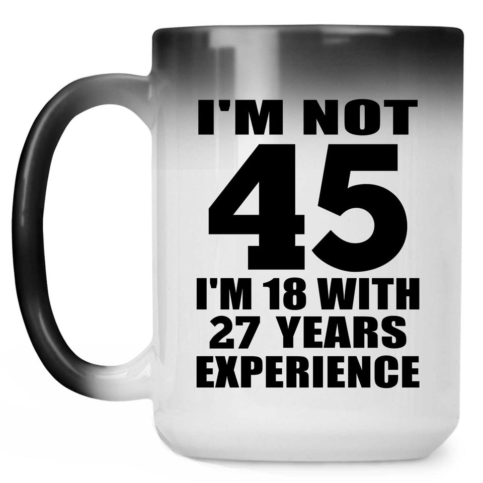 45th Birthday I'm Not 45 I'm 18 With 27 Years Experience - 15oz Color Changing Mug