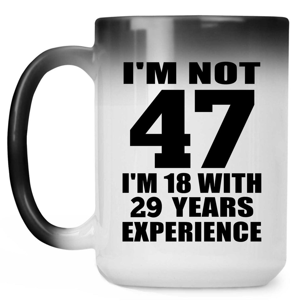 47th Birthday I'm Not 47 I'm 18 With 29 Years Experience - 15oz Color Changing Mug