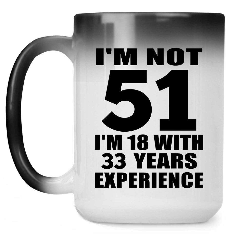 51st Birthday I'm Not 51 I'm 18 With 33 Years Experience - 15oz Color Changing Mug