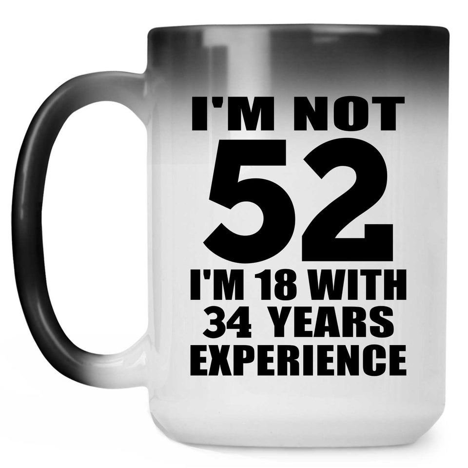 52nd Birthday I'm Not 52 I'm 18 With 34 Years Experience - 15oz Color Changing Mug