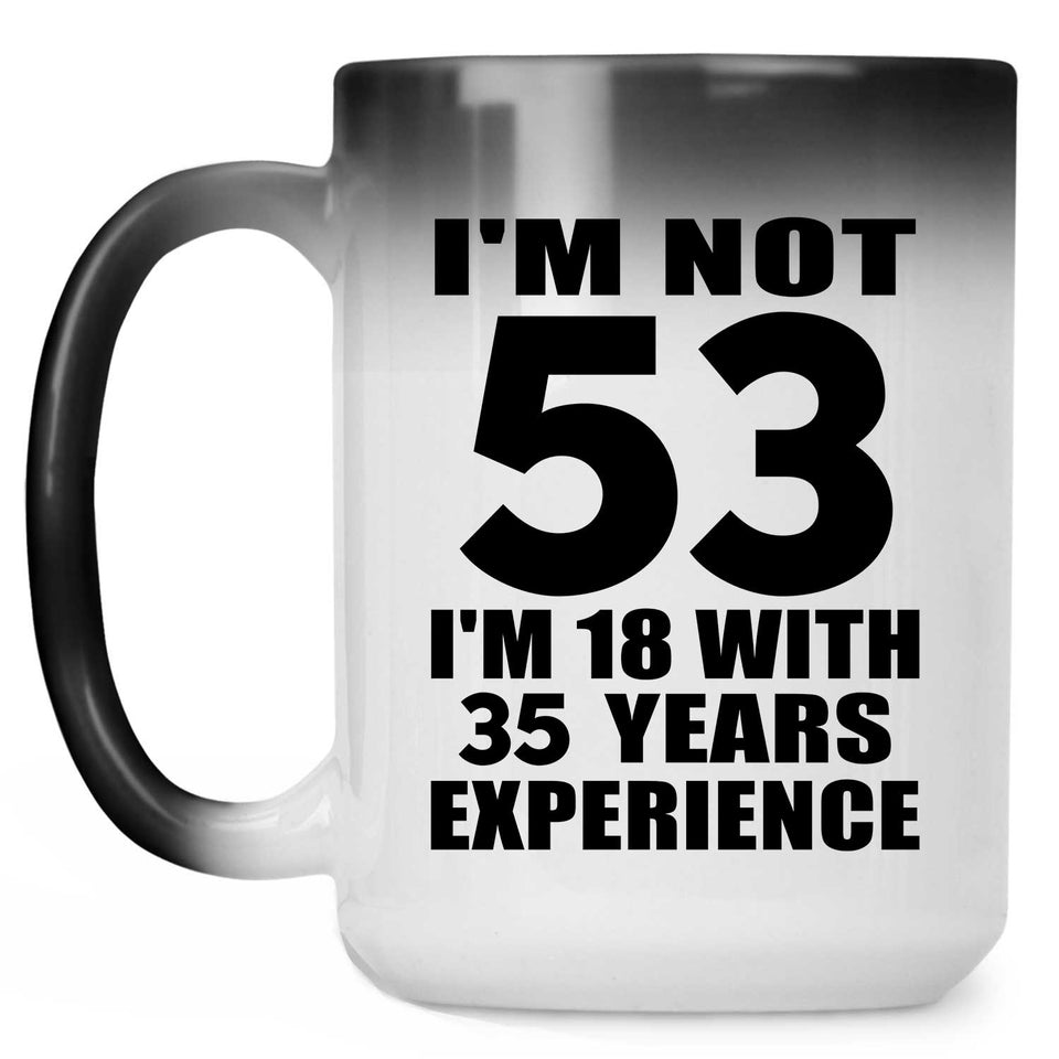53rd Birthday I'm Not 53 I'm 18 With 35 Years Experience - 15oz Color Changing Mug