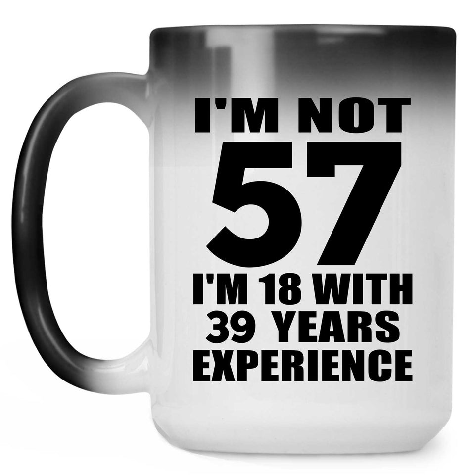 57th Birthday I'm Not 57 I'm 18 With 39 Years Experience - 15oz Color Changing Mug