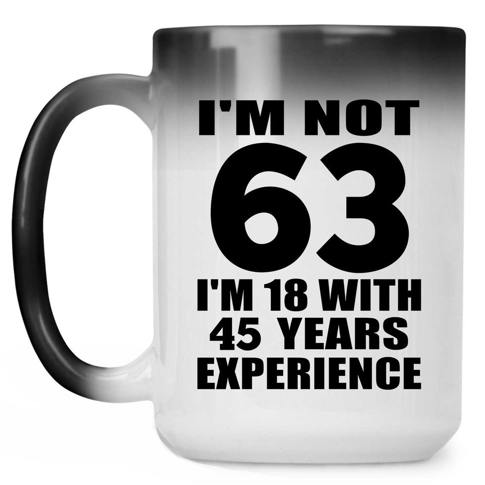63rd Birthday I'm Not 63 I'm 18 With 45 Years Experience - 15oz Color Changing Mug